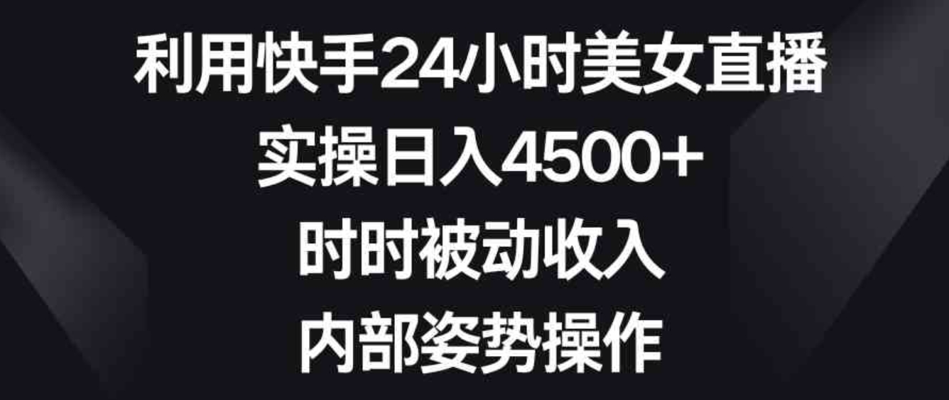 利用快手24小时美女直播，实操日入4500+，时时被动收入，内部姿势操作-十一网创