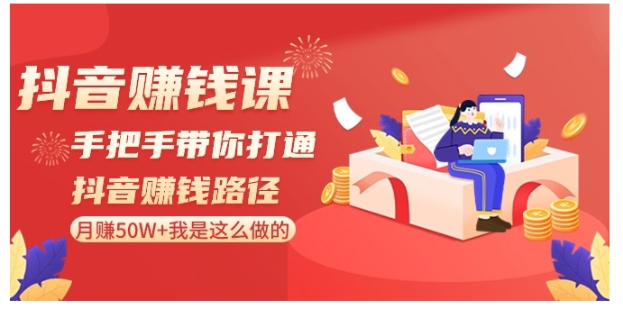 抖音赚钱课-手把手带你打通抖音赚钱路径：月赚50W+我是这么做的！-十一网创