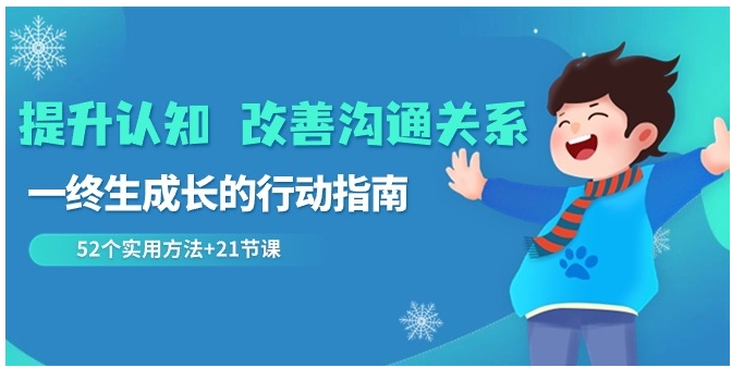 提升认知 改善沟通关系，一终生成长的行动指南 52个实用方法+21节课-十一网创