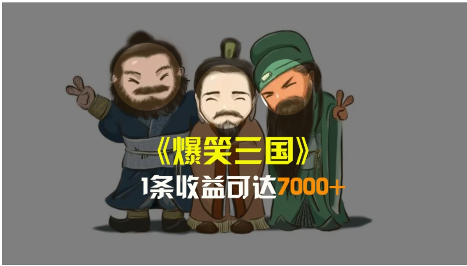 爆笑三国，条条爆款，5分钟1条原创视频，一条收益7000＋，一键分发多平…-十一网创