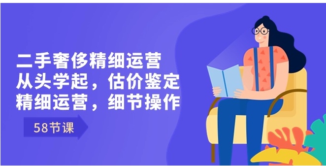 二手奢侈精细运营从头学起，估价鉴定，精细运营，细节操作-十一网创