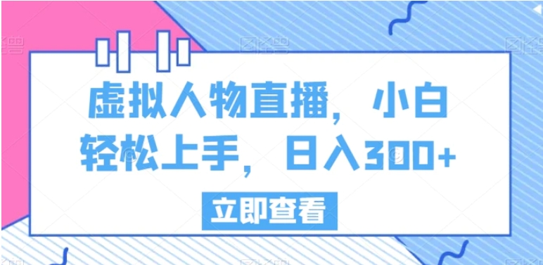 虚拟人物直播，小白轻松上手，日入300+【揭秘】-十一网创