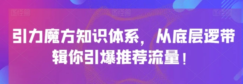 引力魔方知识体系，从底层逻‮带辑‬你引爆‮荐推‬流量！-十一网创