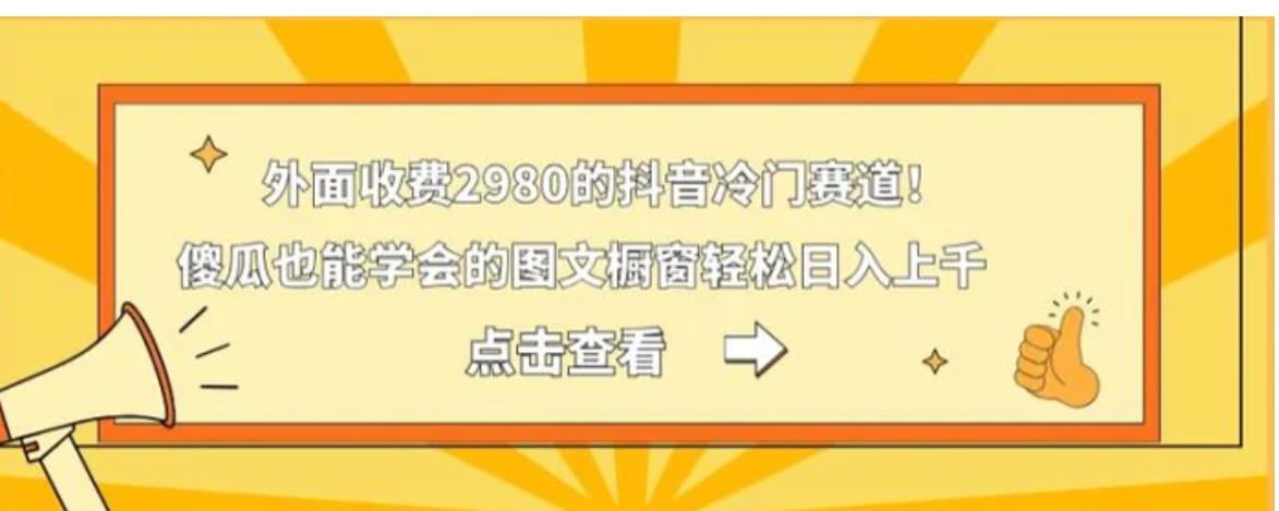 外面收费2980的抖音冷门赛道！傻瓜也能学会的图文橱窗轻松日入上千-十一网创