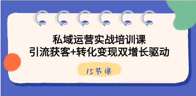 私域运营实战培训课，引流获客+转化变现双增长驱动-十一网创