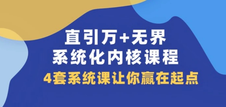 直引万+无界·系统化内核课程，4套系统课让你赢在起点-十一网创