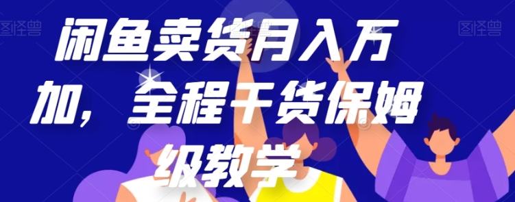 闲鱼卖货月入万加，全程干货保姆级教学【揭秘】-十一网创
