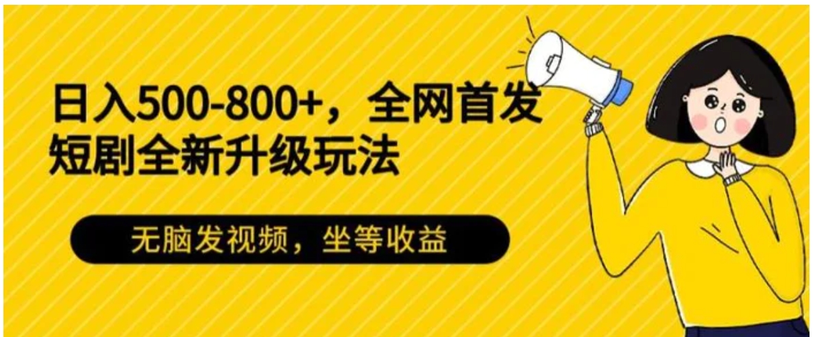 日入500-800+，全网首发短剧全新玩法，无脑发视频，坐等收益-十一网创