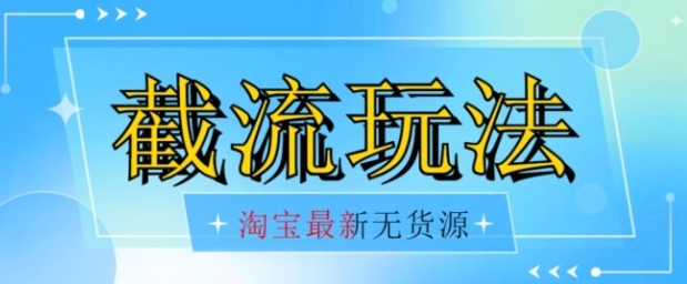 首发价值2980最新淘宝无货源不开车自然流超低成本截流玩法日入300+【揭秘】【1016更新】-十一网创