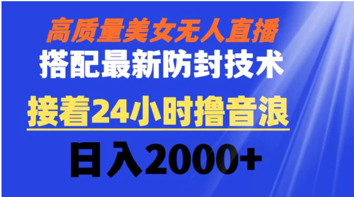 高质量美女无人直播搭配最新防封技术 又能24小时撸音浪 日入2000+-十一网创