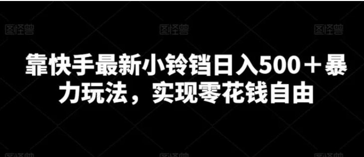靠快手最新小铃铛日入500＋暴力玩法，实现零花钱自由-十一网创