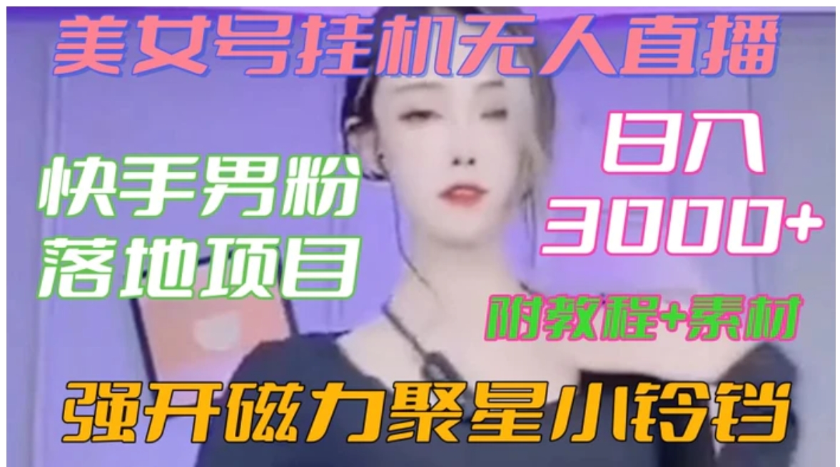 快手男粉落地项目，美女号挂机无人直播，强开磁力聚星小铃铛，日入3000+【附教程和美女素材】【揭秘】-十一网创