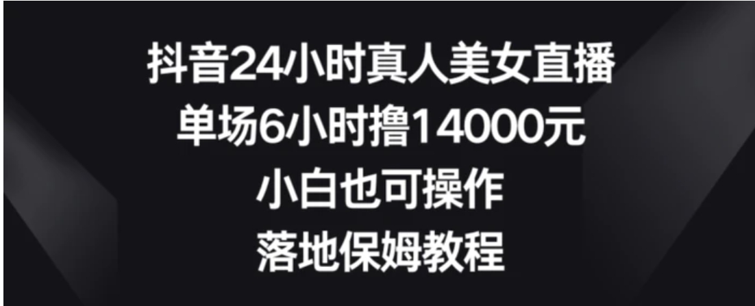 抖音24小时真人美女直播，单场6小时撸14000元，小白也可操作，落地保姆教程【揭秘】-十一网创