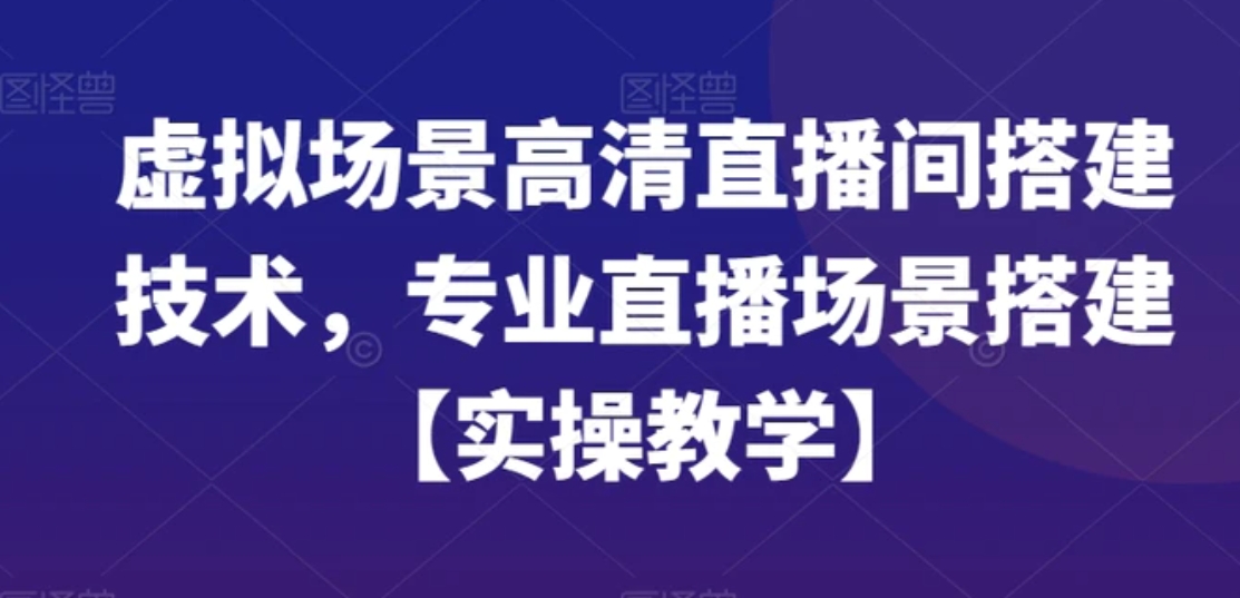 虚拟场景高清直播间搭建技术，专业直播场景搭建【实操教学】-十一网创