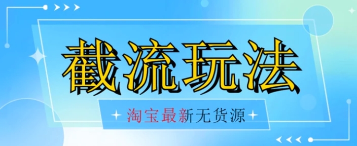 首发价值2980最新淘宝无货源不开车自然流超低成本截流玩法日入300+【揭秘】-十一网创