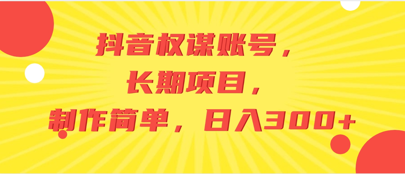 抖音权谋账号，长期项目，制作简单，日入300+-十一网创