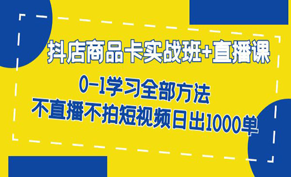 《抖店商品卡实战班》不直播不拍短视频日出1000单-十一网创