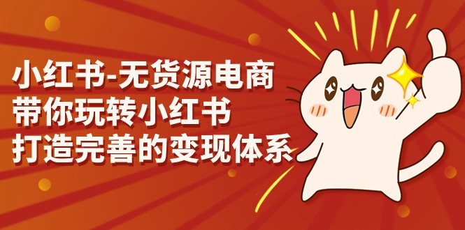 小红书-无货源电商，带你玩转小红书，打造完善的变现体系-十一网创