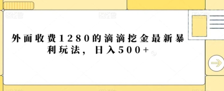 外面收费1280的滴滴挖金最新暴利玩法，日入500+-十一网创