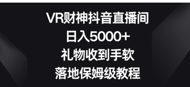VR财神抖音直播间，日入5000+，礼物收到手软，落地保姆级教程-十一网创