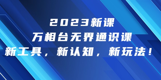 2023新课·万相台·无界通识课，新工具，新认知，新玩法-十一网创