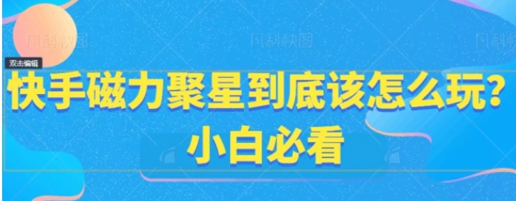 快手磁力聚星到底该怎么玩？小白必看-十一网创