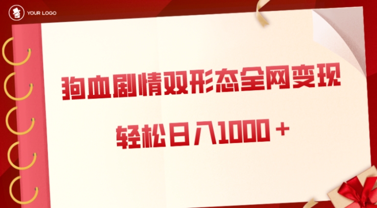 狗血剧情多渠道变现，双形态全网布局，轻松日入1000＋，保姆级项目拆解-十一网创