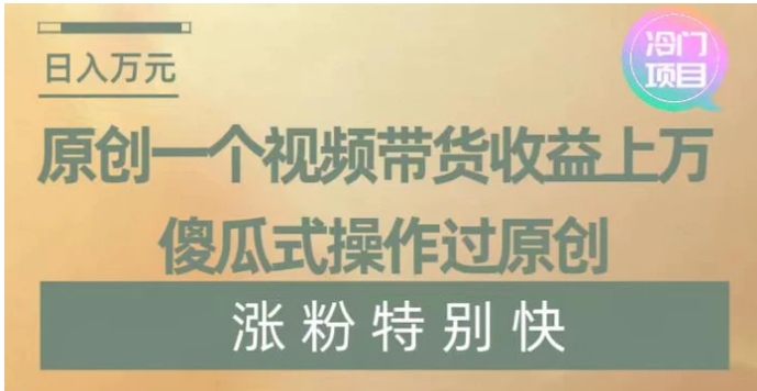 原创一个视频带货收益上万，傻瓜式操作过原创，几分钟做一个视频涨粉特别快【揭秘】-十一网创