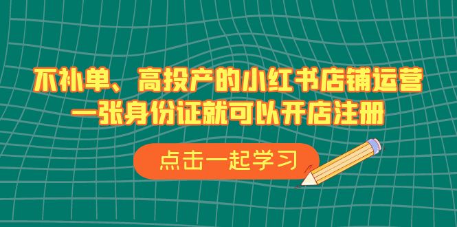 不补单、高投产的小红书店铺运营，一张身份证就可以开店注册-十一网创