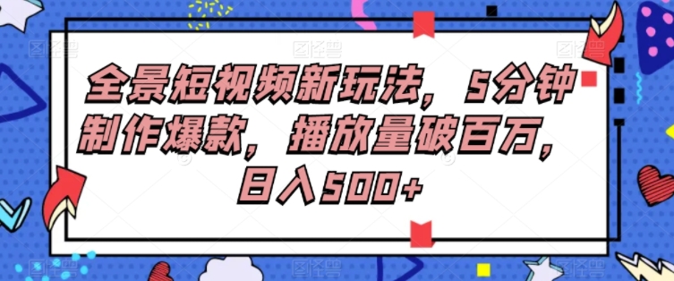 全景短视频新玩法，5分钟制作爆款，播放量破百万，日入500+-十一网创