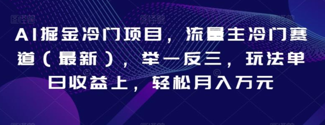 AI掘金冷门项目，流量主冷门赛道，举一反三，玩法单日收益上，轻松月入万元【揭秘】-十一网创