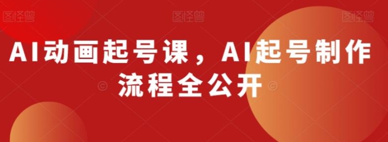 AI动画起号课，AI起号制作流程全公开-十一网创