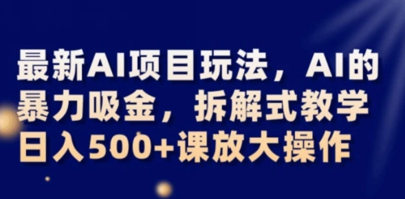 最新AI项目玩法，AI的暴力吸金，拆解式教学，日入500+可放大操作【揭秘】-十一网创