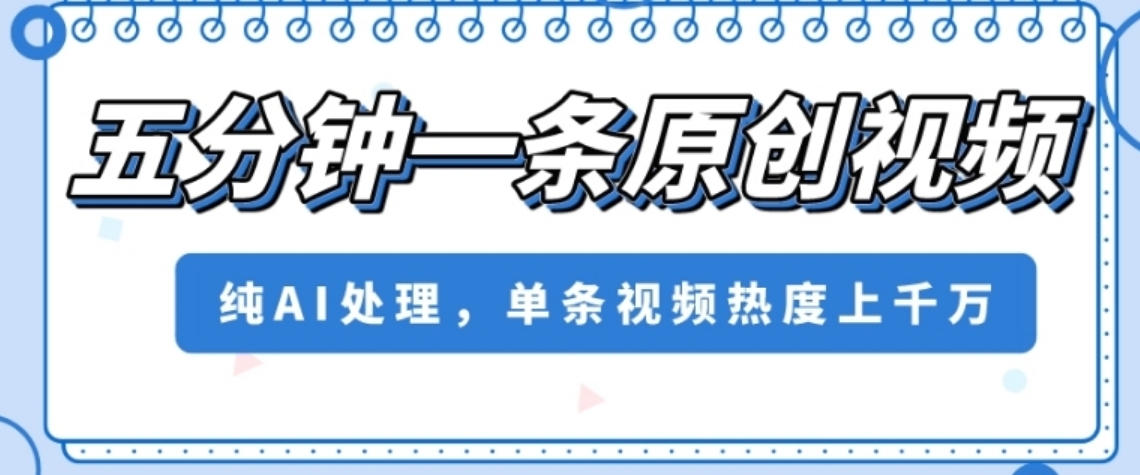 五分钟一条原创视频，纯AI处理，单条视频热度上千万【揭秘】-十一网创