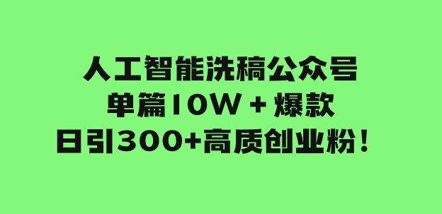 人工智能洗稿公众号单篇10W＋爆款，日引300+高质创业粉！-十一网创