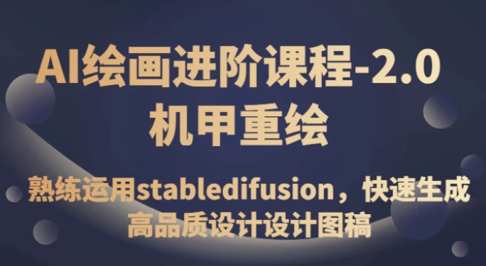 AI绘画进阶课程-2.0机甲重绘，熟练运用stabledifusion，快速生成高品质设计设计图稿-十一网创