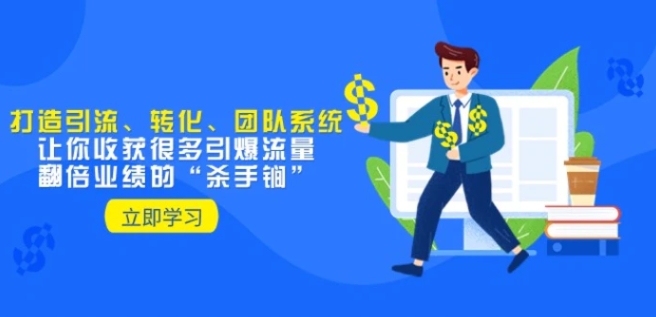 教你打造引流、转化、团队系统，让你收获很多引爆流量、翻倍业绩的“杀手锏”-十一网创