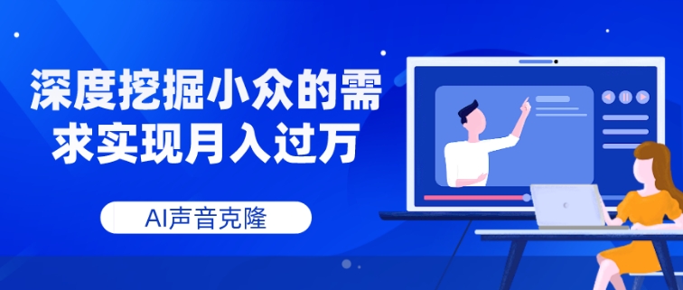 AI声音克隆，深度挖掘小众的需求实现月入过万-十一网创
