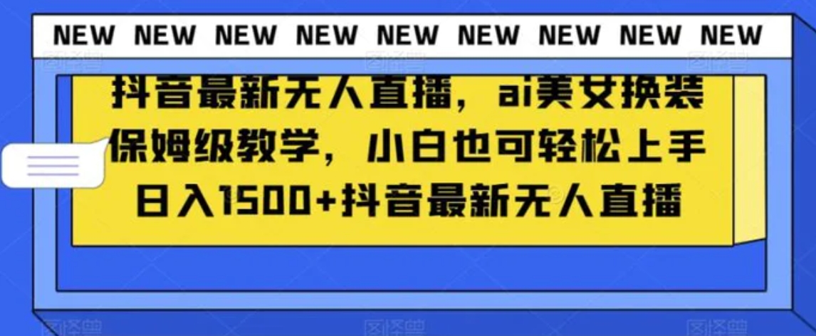 抖音最新无人直播，ai美女换装保姆级教学，小白也可轻松上手日入1500+【揭秘】-十一网创