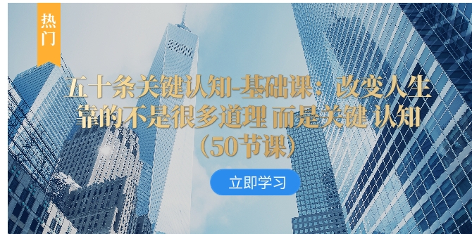 五十条关键认知-基础课：改变人生靠的不是很多道理 而是关键 认知-十一网创