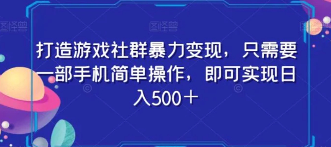 打造游戏社群暴力变现，只需要一部手机简单操作，即可实现日入500＋【揭秘】-十一网创
