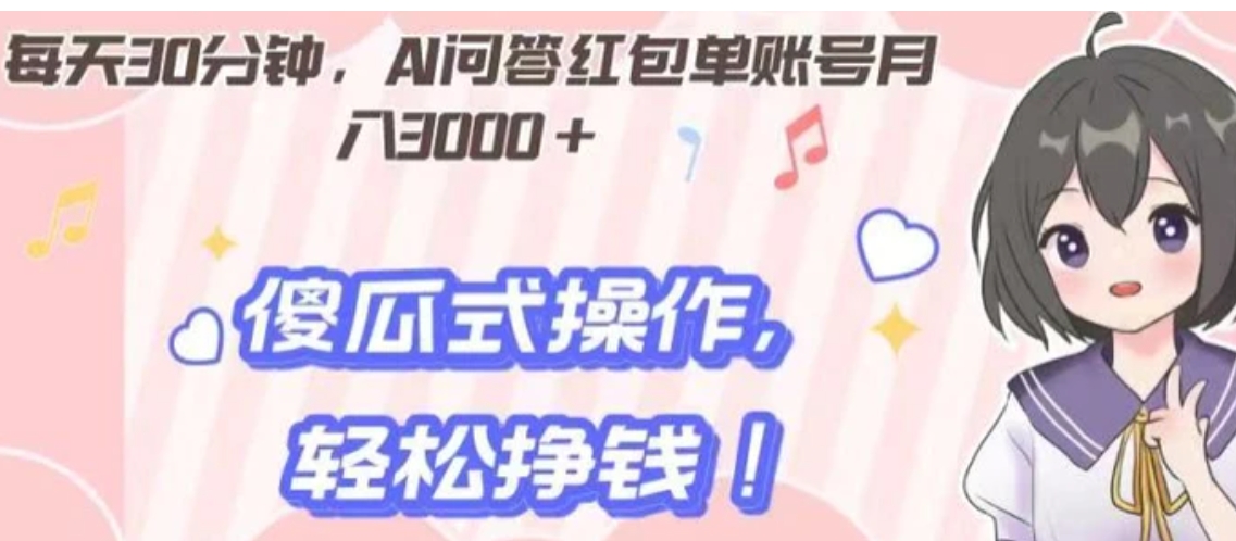 每天30分钟，AI问答红包单账号月入3000+,傻瓜式操作，轻松挣钱！-十一网创