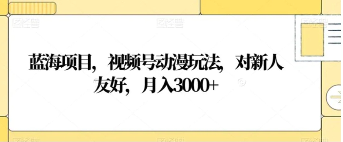 蓝海项目，视频号动漫玩法，对新人友好，月入3000+【揭秘】-十一网创