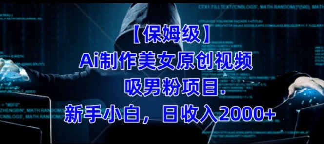 【保姆级】制作Ai美女原创视频+吸男粉项目，小白日收入2000+-十一网创