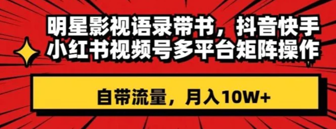 明星影视语录带书，抖音快手小红书视频号多平台矩阵操作，自带流量，月入10W+【揭秘】-十一网创