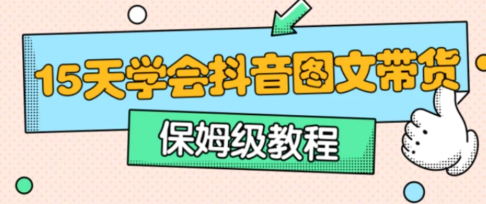 保姆级15天学会抖音图文带货-十一网创