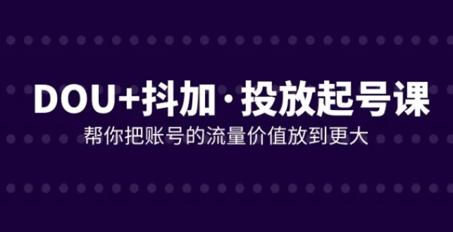 DOU+抖加投放起号课，帮你把账号的流量价值放到更大-十一网创