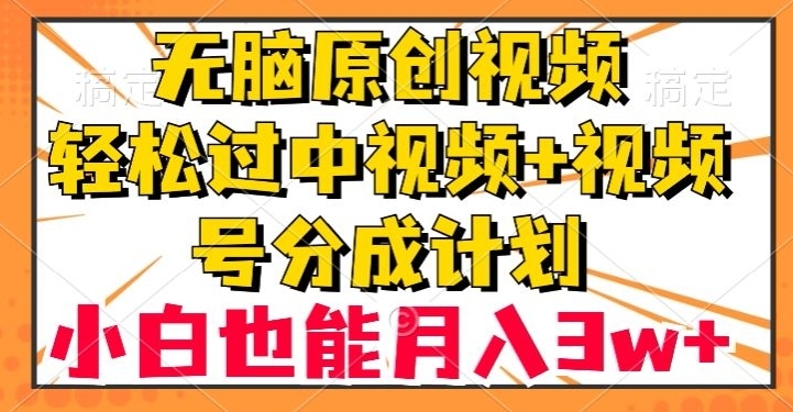 无脑原创视频，轻松过中视频+视频号分成计划，小白也能月入3w+【揭秘】-十一网创
