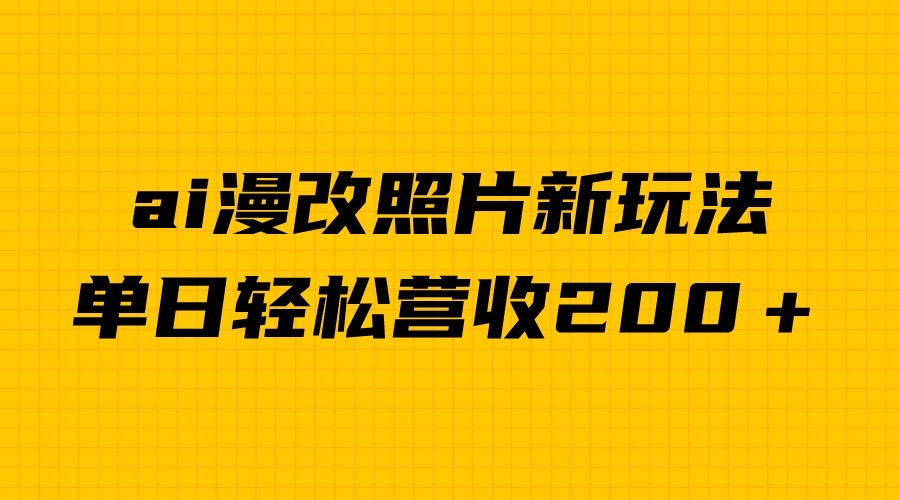 单日变现2000＋，ai漫改照片新玩法，涨粉变现两不误-十一网创