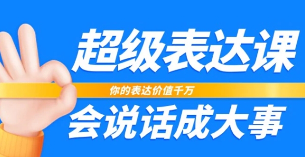 超级表达课，你的表达价值千万，会说话成大事-十一网创